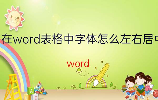 在word表格中字体怎么左右居中 word.表格文字怎么合并居中？